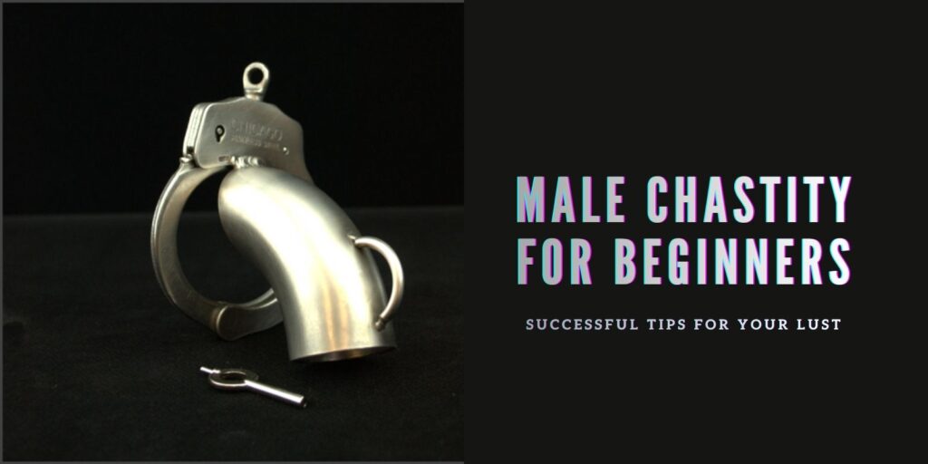 Male Chastity For Beginners: Successful Tips For Your Lust